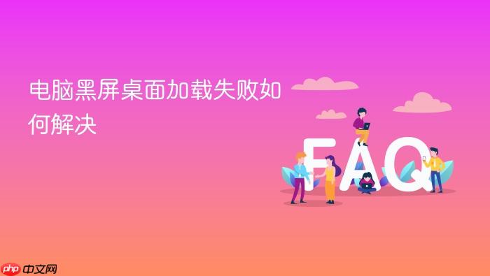 电脑黑屏桌面加载失败如何解决