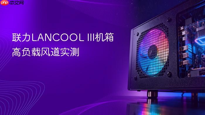 联力lancool iii机箱高负载风道实测
