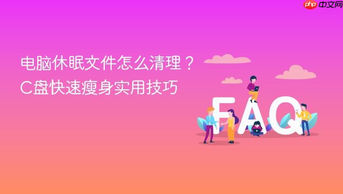 电脑休眠文件怎么清理？c盘快速瘦身实用技巧