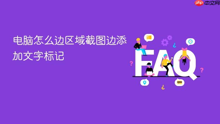 电脑怎么边区域截图边添加文字标记