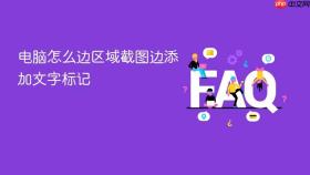 电脑怎么边区域截图边添加文字标记