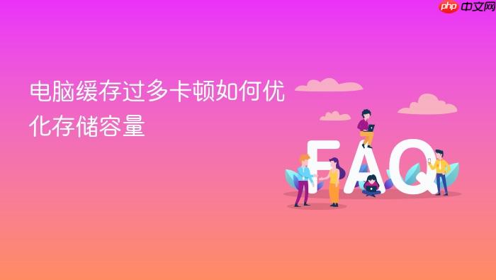 电脑缓存过多卡顿如何优化存储容量