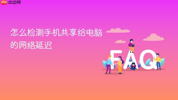 怎么检测手机共享给电脑的网络延迟
