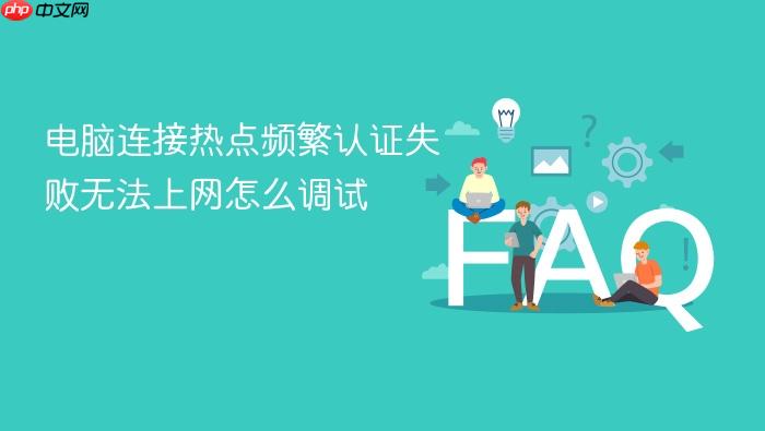 电脑连接热点频繁认证失败无法上网怎么调试