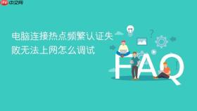电脑连接热点频繁认证失败无法上网怎么调试