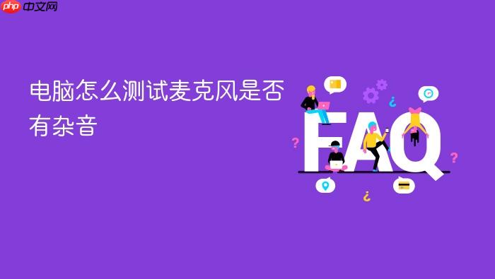 电脑怎么测试麦克风是否有杂音