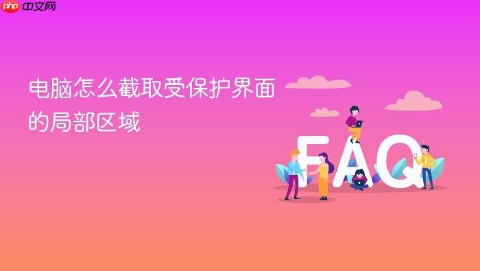 电脑怎么截取受保护界面的局部区域