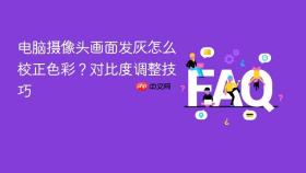 电脑摄像头画面发灰怎么校正色彩？对比度调整技巧