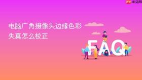 电脑广角摄像头边缘色彩失真怎么校正