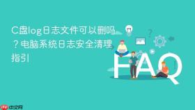 c盘log日志文件可以删吗?电脑系统日志安全清理指引