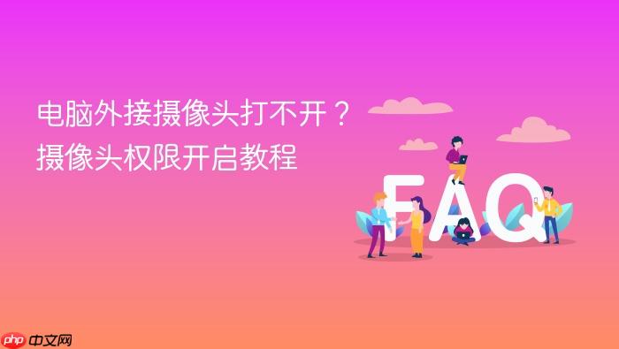 电脑外接摄像头打不开?摄像头权限开启教程