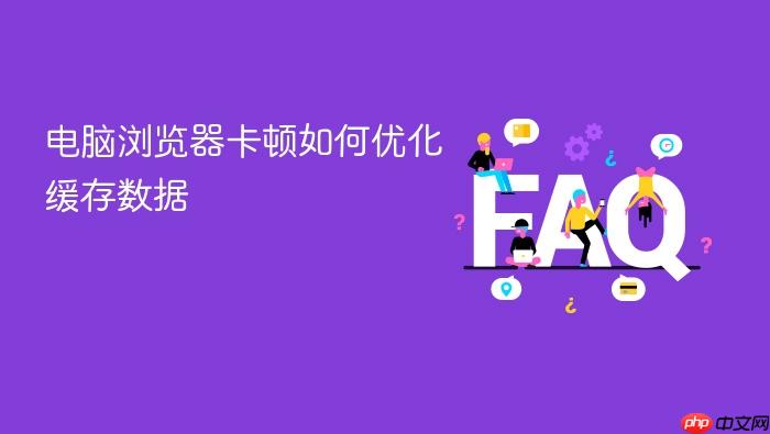电脑浏览器卡顿如何优化缓存数据