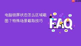 电脑锁屏状态怎么区域截图？特殊场景截取技巧