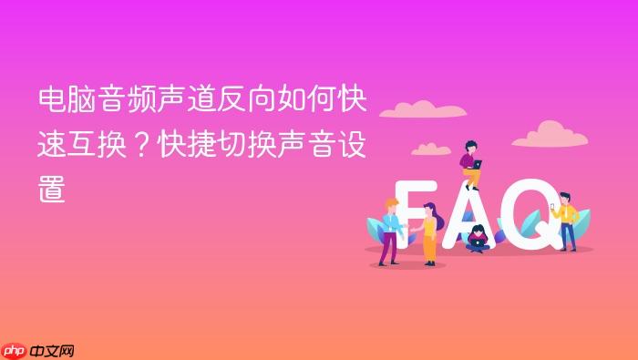 电脑音频声道反向如何快速互换?快捷切换声音设置
