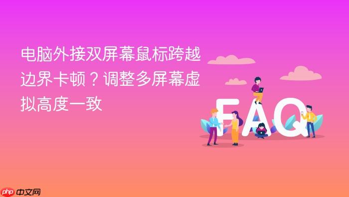 电脑外接双屏幕鼠标跨越边界卡顿?调整多屏幕虚拟高度一致