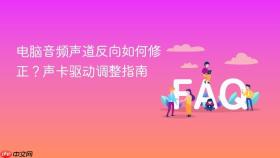 电脑音频声道反向如何修正？声卡驱动调整指南