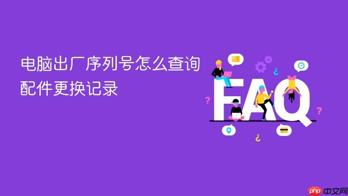 电脑出厂序列号怎么查询配件更换记录