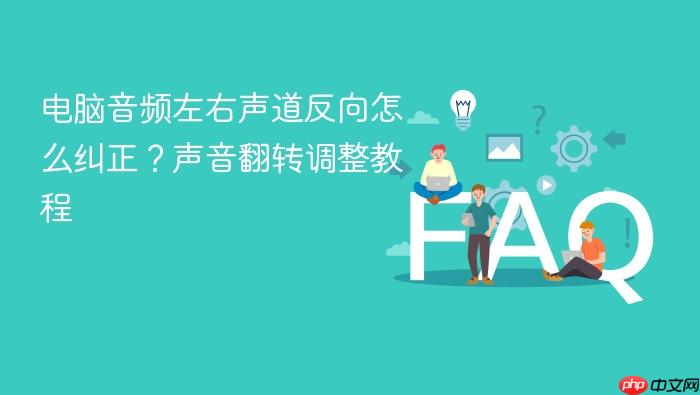 电脑音频左右声道反向怎么纠正?声音翻转调整教程