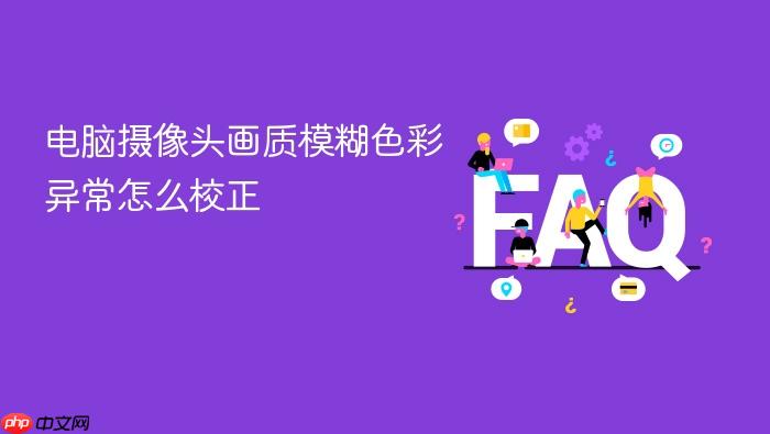 电脑摄像头画质模糊色彩异常怎么校正