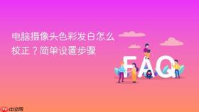 电脑摄像头色彩发白怎么校正？简单设置步骤