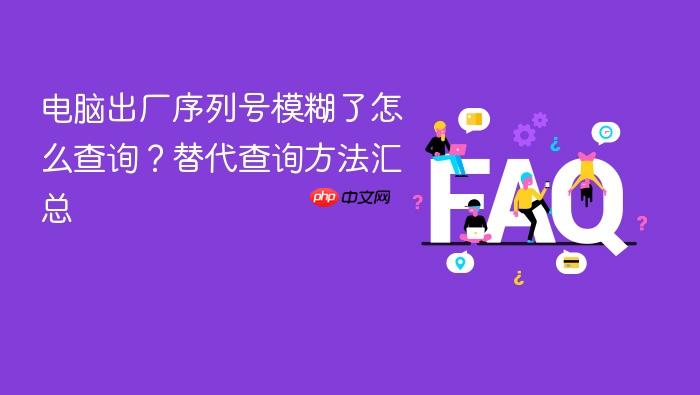 电脑出厂序列号模糊了怎么查询?替代查询方法汇总