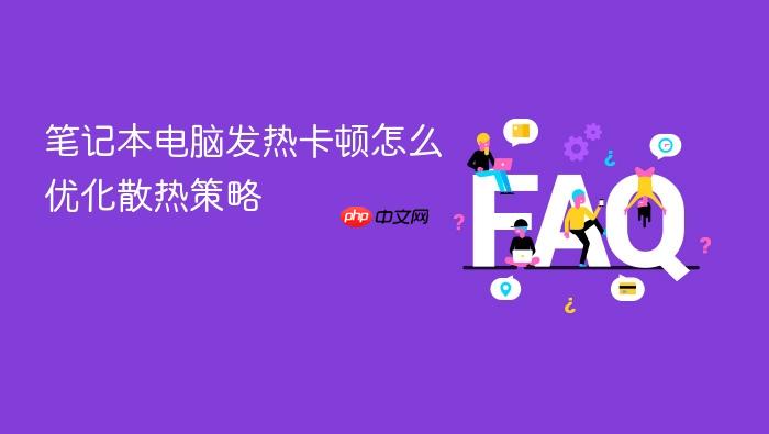 笔记本电脑发热卡顿怎么优化散热策略