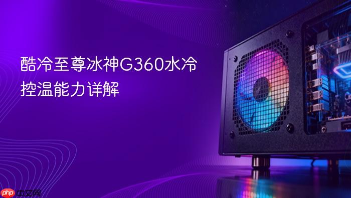 酷冷至尊冰神g360水冷控温能力详解