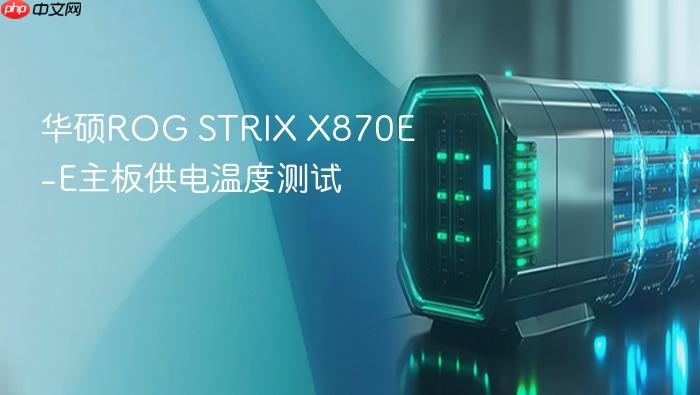 华硕rog strix x870e-e主板供电温度测试