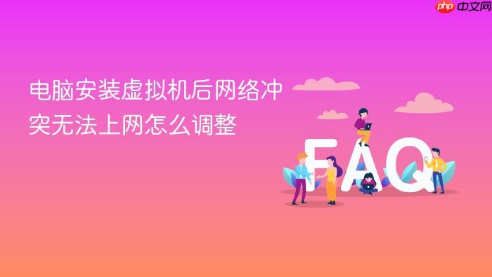 电脑安装虚拟机后网络冲突无法上网怎么调整