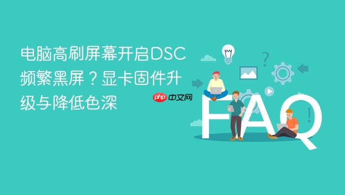 电脑高刷屏幕开启dsc频繁黑屏?显卡固件升级与降低色深