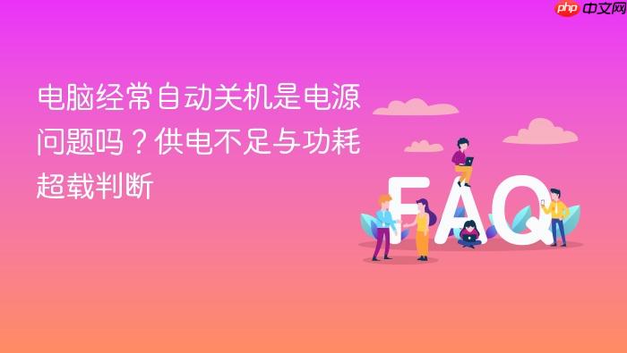 电脑经常自动关机是电源问题吗?供电不足与功耗超载判断