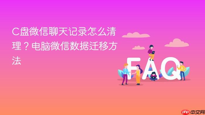 c盘微信聊天记录怎么清理？电脑微信数据迁移方法