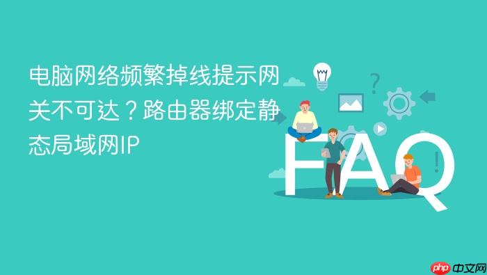 电脑网络频繁掉线提示网关不可达?路由器绑定静态局域网ip