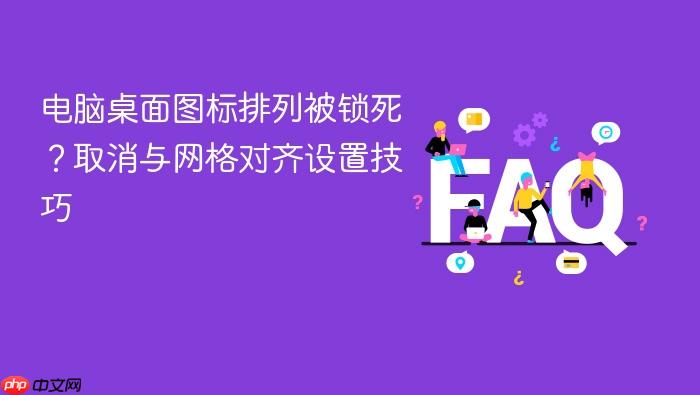 电脑桌面图标排列被锁死？取消与网格对齐设置技巧