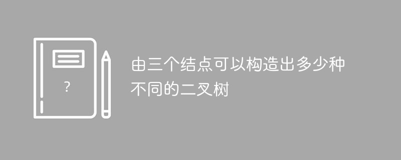 3 つのノードから何種類のバイナリ ツリーを構築できますか?