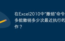 在Excel2010中“撤销”命令最多能撤销多少次最近执行的操作？