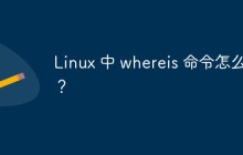 Linux 中 whereis 命令怎么用？
