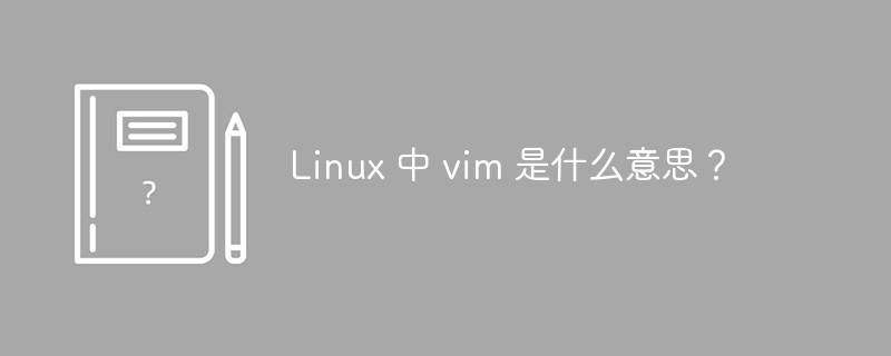 Linux 中 vim 是什么意思？