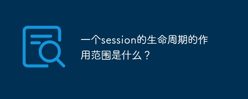 Quelle est la portée du cycle de vie d’une session ?