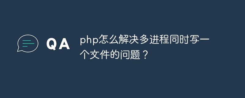 php怎么解决多进程同时写一个文件的问题？