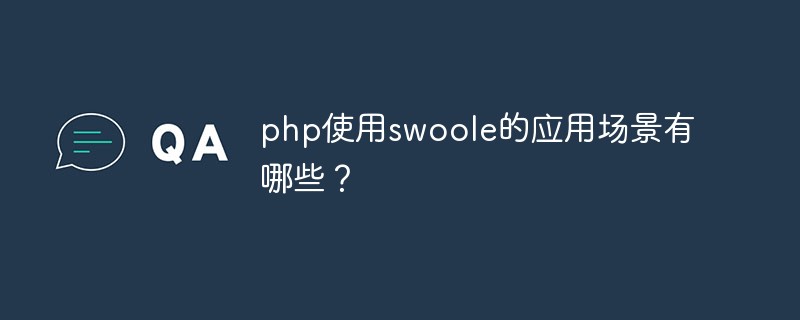 Welche Anwendungsszenarien gibt es für den Einsatz von Swoole in PHP?