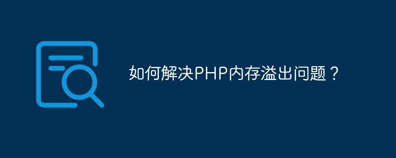 如何解决PHP内存溢出问题？