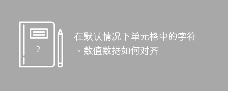 在預設情況下儲存格中的字元、數值資料如何對齊