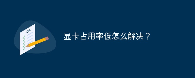 グラフィックカードの使用率が低い場合はどうすれば解決しますか?