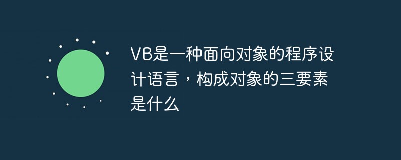 VB是一种面向对象的程序设计语言，构成对象的三要素是什么