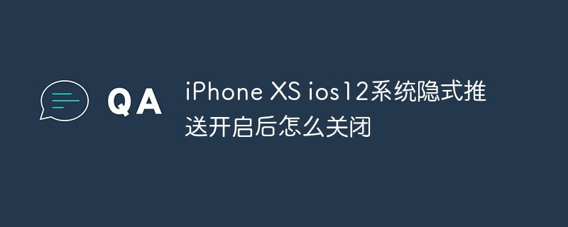 iPhone XS ios12系统隐式推送开启后怎么关闭