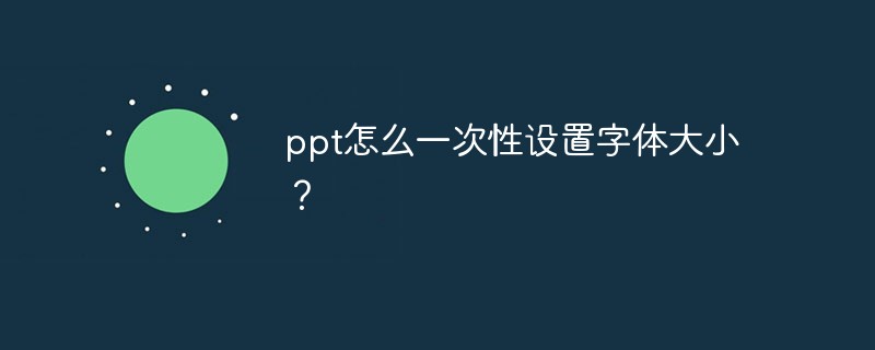 ppt怎么一次性设置字体大小？