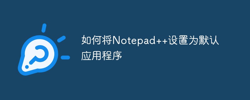 如何将Notepad++设置为默认应用程序