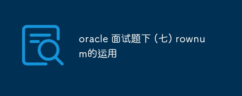 oracle 面试题下 (七) rownum的运用