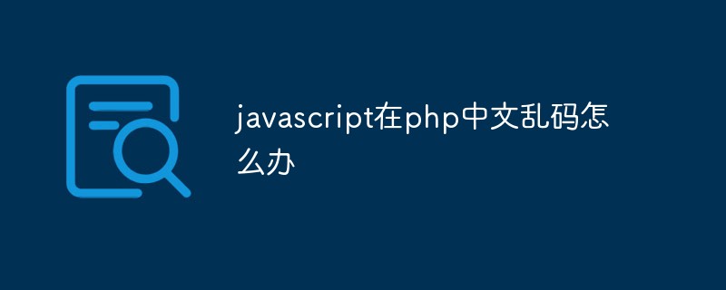 What to do if JavaScript is garbled in Chinese in PHP